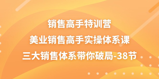 (10939期)销售-高手特训营,美业-销售高手实操体系课,三大销售体系带你破局-38节-解忧云网络
