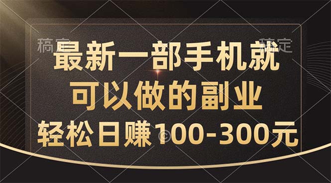 (10926期)最新一部手机就可以做的副业,轻松日赚100-300元-解忧云网络