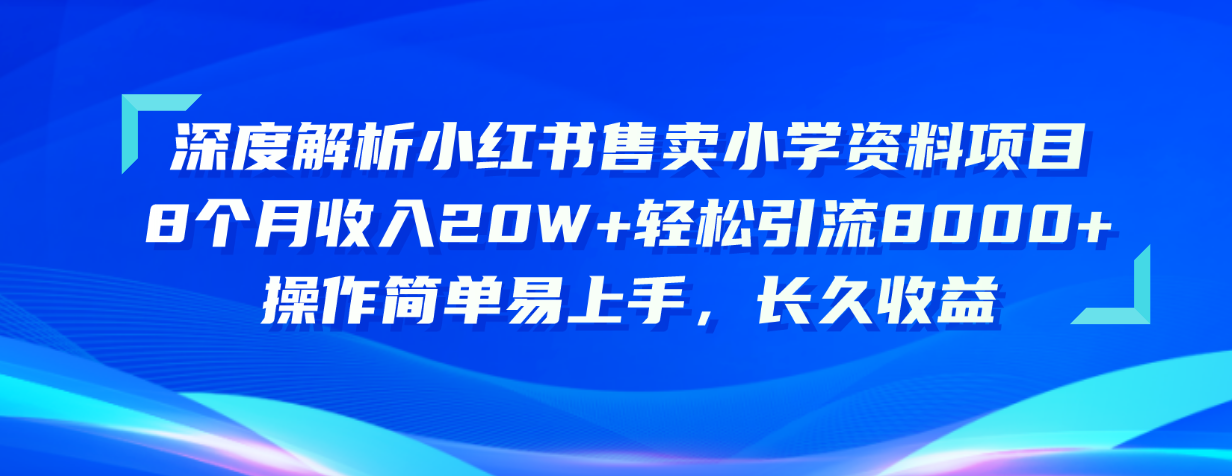 (10910期)深度解析小红书售卖小学资料项目 8个月收入20W+轻松引流8000+操作简单…-解忧云网络