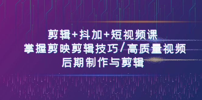 (10907期)剪辑+抖加+短视频课: 掌握剪映剪辑技巧/高质量视频/后期制作与剪辑-50节-解忧云网络