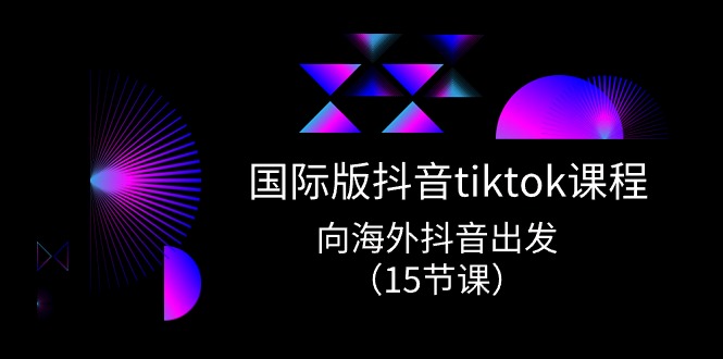 (10891期)国际版 抖音tiktok实战课程,向海外抖音出发(15节课)-解忧云网络