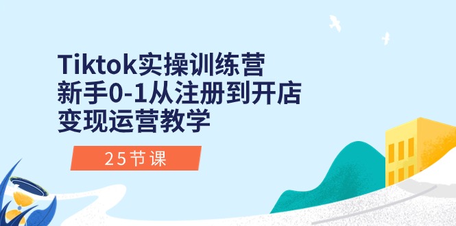 (10840期)Tiktok实操训练营:新手0-1从注册到开店变现运营教学(25节课)-解忧云网络