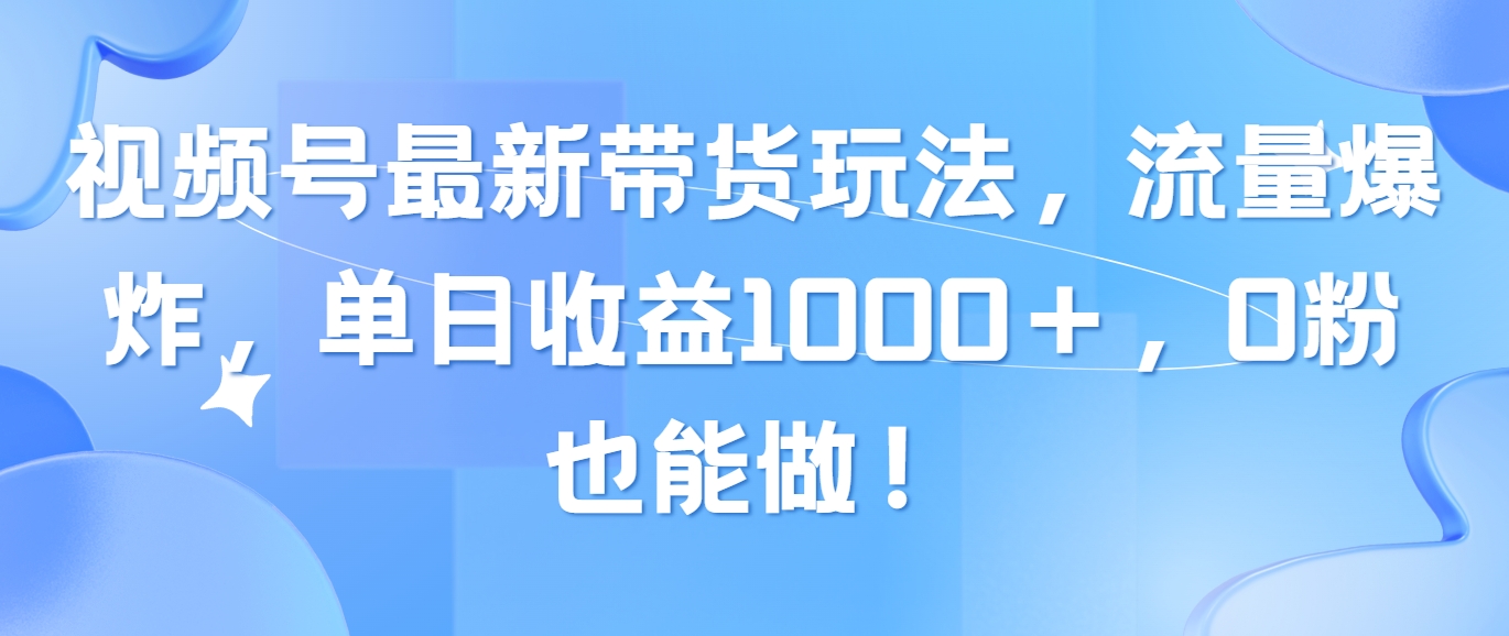 (10858期)视频号最新带货玩法,流量爆炸,单日收益1000+,0粉也能做!-解忧云网络