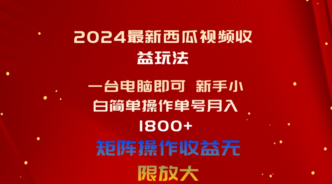 (10829期)2024最新西瓜视频收益玩法,一台电脑即可 新手小白简单操作单号月入1800+-解忧云网络
