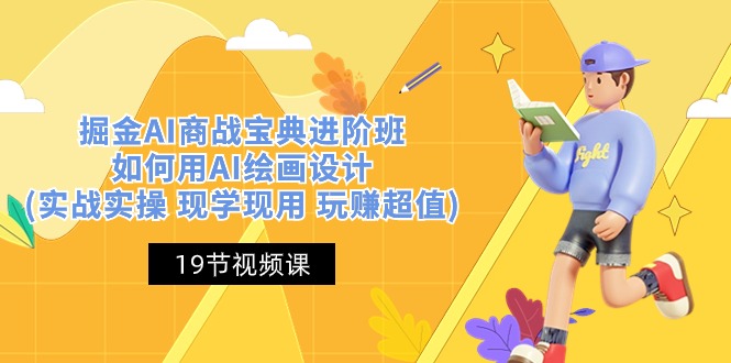 (10814期)掘金AI 商战 宝典 进阶班:如何用AI绘画设计(实战实操 现学现用 玩赚超值)-解忧云网络