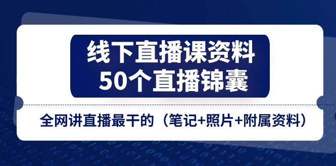 (11319期)线下直播课资料、50个-直播锦囊,全网讲直播最干的(笔记+照片+附属资料)-解忧云网络