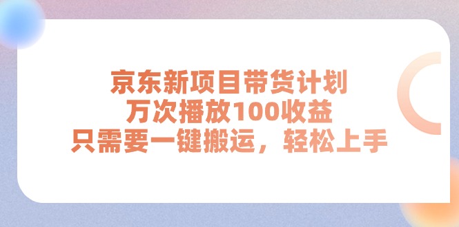 (11300期)京东新项目带货计划,万次播放100收益,只需要一键搬运,轻松上手-解忧云网络