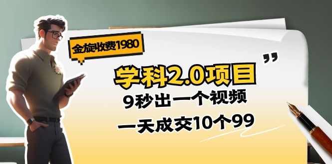 (11188期)金旋收费1980《学科2.0项目》9秒出一个视频,一天成交10个99-解忧云网络