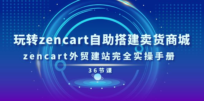 (11181期)玩转zencart自助搭建卖货商城,zencart外贸建站完全实操手册-36节课-解忧云网络