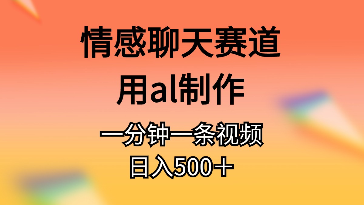(11145期)情感聊天赛道用al制作一分钟一条原创视频日入500+-解忧云网络