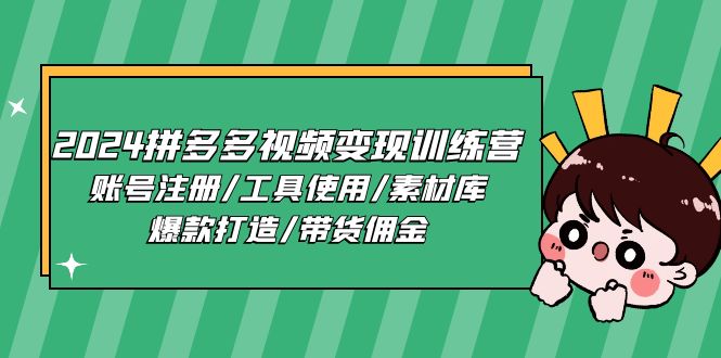 (11137期)2024拼多多视频变现训练营,账号注册/工具使用/素材库/爆款打造/带货佣金-解忧云网络