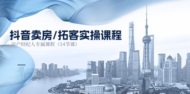 (11107期)抖音卖房-拓客实操课程,房产经纪人专属课程(14节课)-解忧云网络