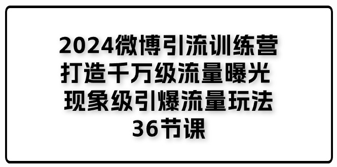 (11333期)2024微博引流训练营「打造千万级流量曝光 现象级引爆流量玩法」36节课-解忧云网络