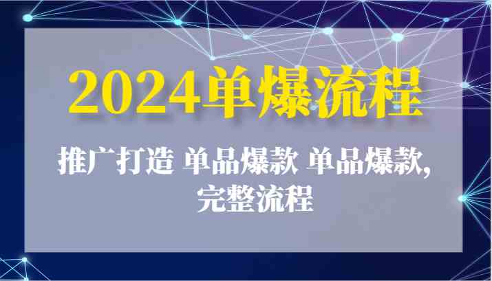 2024单爆流程:推广打造 单品爆款 单品爆款,完整流程-解忧云网络