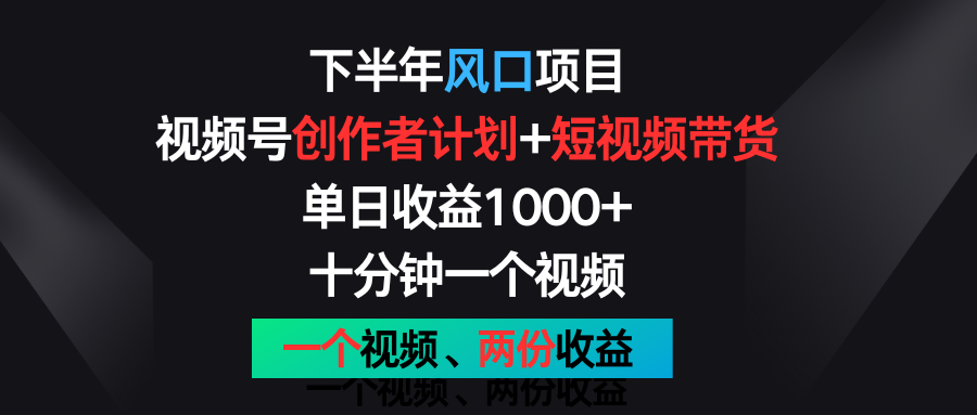 下半年风口项目,视频号创作者计划+视频带货,单日收益1000+,一个视频两份收益-解忧云网络