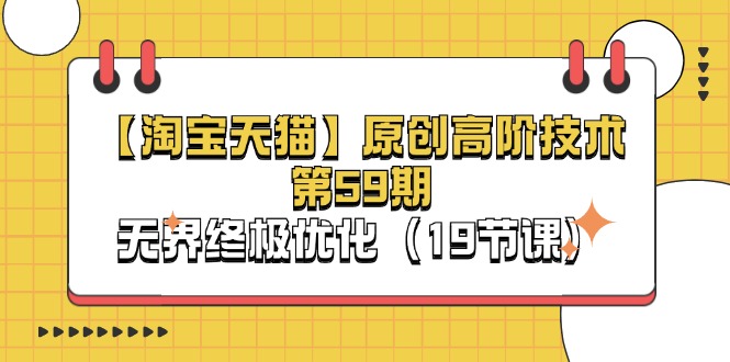 (11390期)【淘宝&天猫】原创高阶技术第59期,无界终极优化(19节课)-解忧云网络