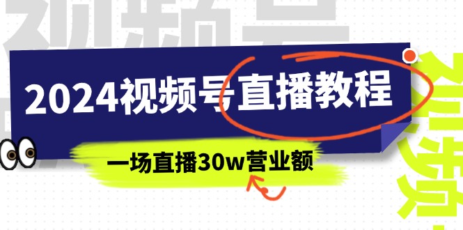 (11394期)2024视频号直播教程:视频号如何赚钱详细教学,一场直播30w营业额(37节)-解忧云网络