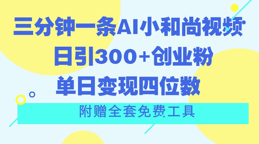 三分钟一条AI小和尚视频 ,日引300+创业粉。单日变现四位数 ,附赠全套免费工具-解忧云网络