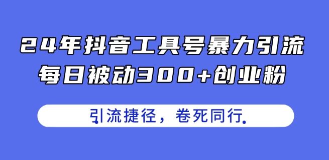 24年抖音工具号暴力引流,每日被动300+创业粉,创业粉捷径,卷死同行【揭秘】