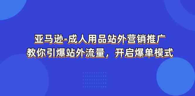 亚马逊成人用品站外营销推广,教你引爆站外流量,开启爆单模式-解忧云网络
