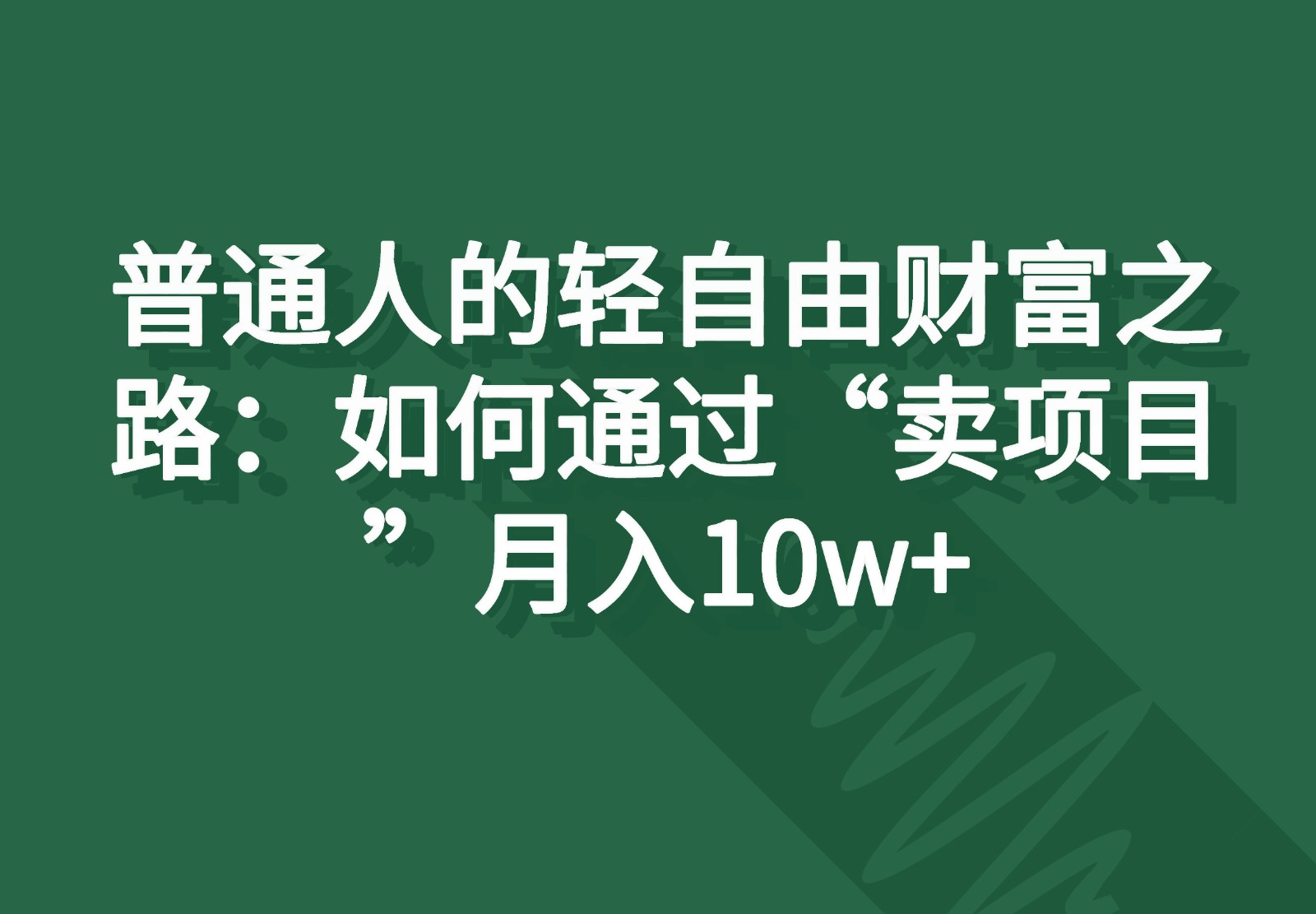 普通人的轻自由财富之路:如何通过“卖项目”月入10w+-解忧云网络
