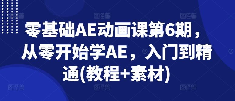 零基础AE动画课第6期,从零开始学AE,入门到精通(教程+素材)-解忧云网络
