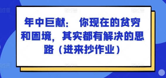 某付费文章:年中巨献: 你现在的贫穷和困境,其实都有解决的思路 (进来抄作业)-解忧云网络