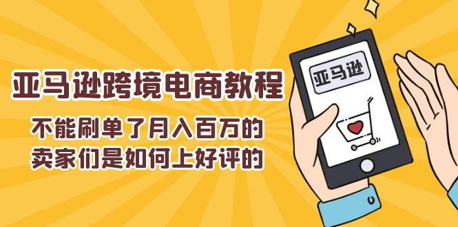 (11455期)不能s单了月入百万的卖家们是如何上好评的,亚马逊跨境电商教程-解忧云网络