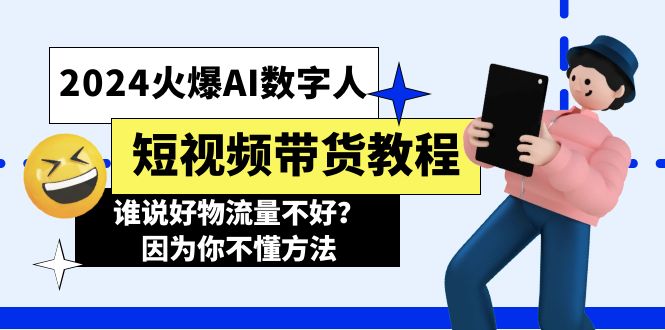 (11480期)2024火爆AI数字人短视频带货教程,谁说好物流量不好?因为你不懂方法-解忧云网络