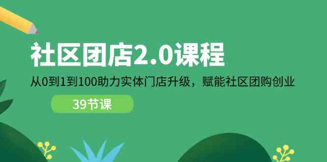 社区团店2.0课程,从0到1到100助力实体门店升级,赋能社区团购创业-解忧云网络