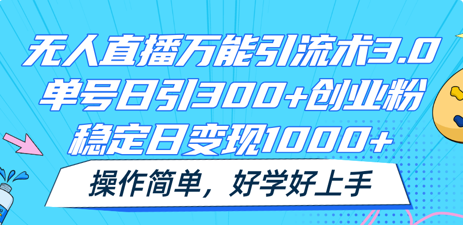 无人直播万能引流术3.0,单号日引300+创业粉,稳定日变现1000+,操作简单-解忧云网络