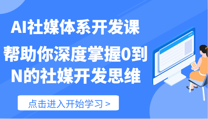 AI社媒体系开发课-帮助你深度掌握0到N的社媒开发思维(89节)-解忧云网络