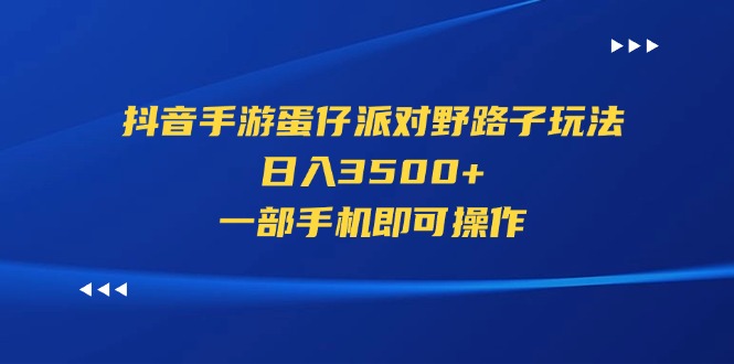 (11539期)抖音手游蛋仔派对野路子玩法,日入3500+,一部手机即可操作-解忧云网络