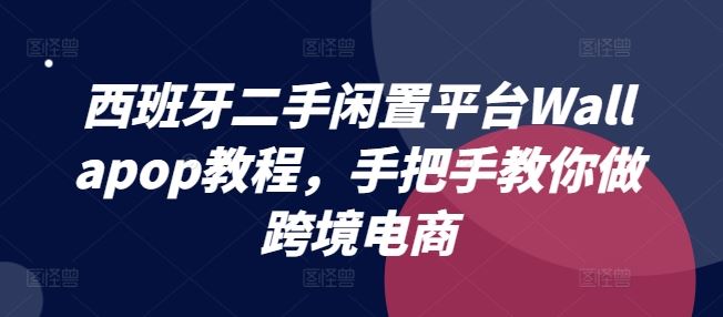西班牙二手闲置平台Wallapop教程,手把手教你做跨境电商-解忧云网络