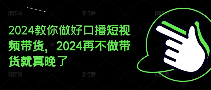 2024教你做好口播短视频带货,2024再不做带货就真晚了-解忧云网络