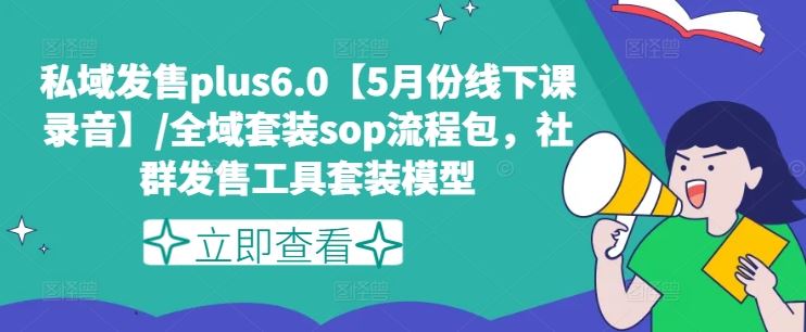 私域发售plus6.0【5月份线下课录音】/全域套装sop流程包,社群发售工具套装模型-解忧云网络