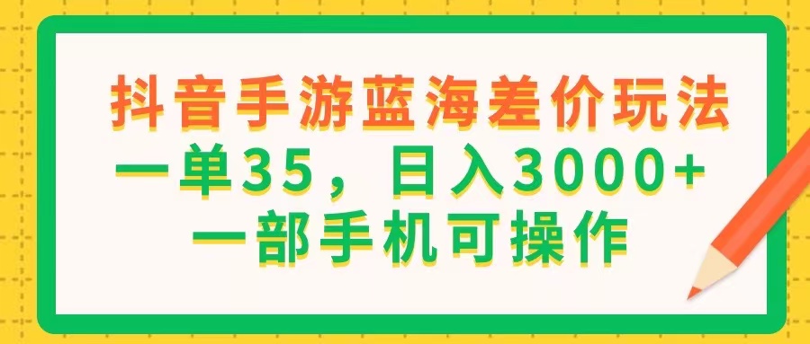 (11609期)抖音手游蓝海差价玩法,一单35,日入3000+,一部手机可操作-解忧云网络