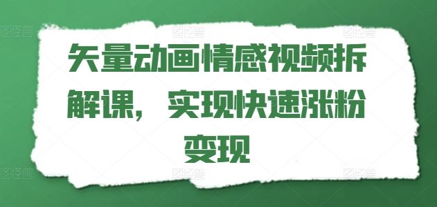 矢量动画情感视频拆解课,实现快速涨粉变现-解忧云网络