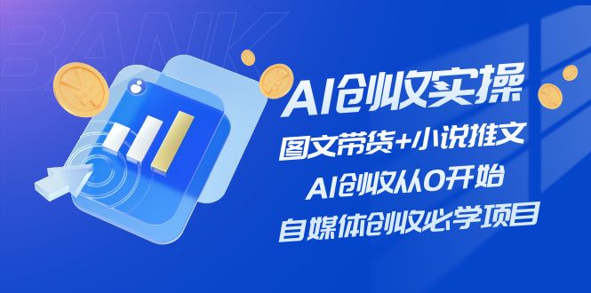 (11638期)AI创收实操—图文带货+小说推文,AI创收从0开始,自媒体创收必学项目-解忧云网络