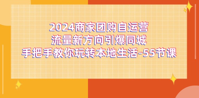 2024商家团购自运营流量新方向引爆同城,手把手教你玩转本地生活(67节完整版)-解忧云网络