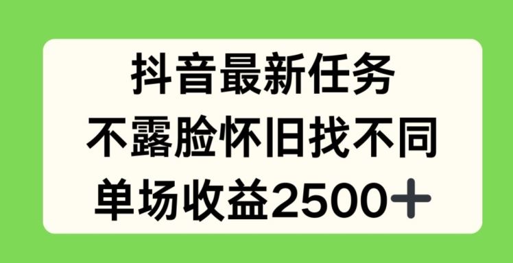 抖音最新任务,不露脸怀旧找不同,单场收益2.5k【揭秘】-解忧云网络