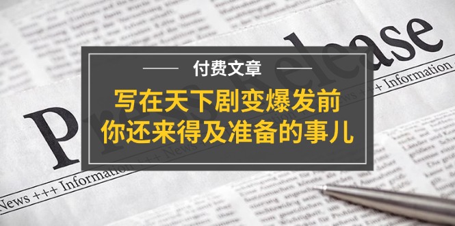 公众号付费文章《写在天下剧变爆发前,你还来得及准备的事儿》-解忧云网络