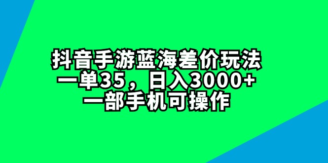 (11714期)抖音手游蓝海差价玩法,一单35,日入3000+,一部手机可操作-解忧云网络