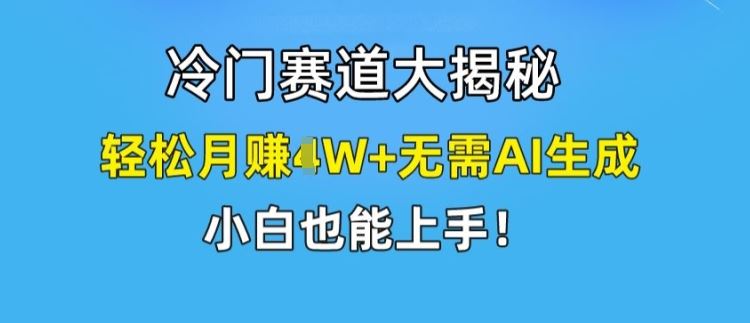 冷门赛道大揭秘,轻松月赚1W+无需AI生成,小白也能上手【揭秘】-解忧云网络