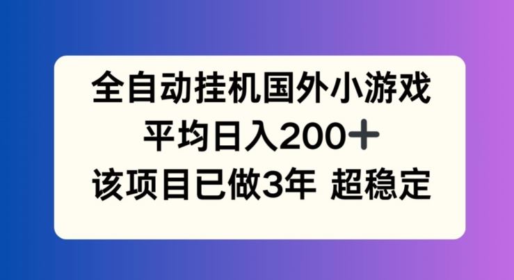 全自动挂机国外小游戏,平均日入200+,此项目已经做了3年 稳定持久【揭秘】-解忧云网络