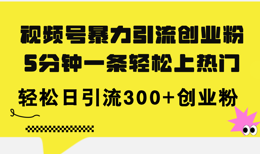 (11754期)视频号暴力引流创业粉,5分钟一条轻松上热门,轻松日引流300+创业粉-解忧云网络