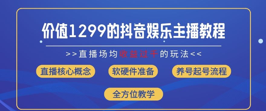 价值1299的抖音娱乐主播场均直播收入过千打法教学(8月最新)【揭秘】-解忧云网络