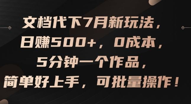 文档代下7月新玩法,日赚500+,0成本,5分钟一个作品,简单好上手,可批量操作【揭秘】-解忧云网络