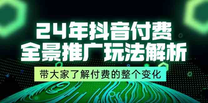 24年抖音付费全景推广玩法解析,带大家了解付费的整个变化 (9节课)-解忧云网络