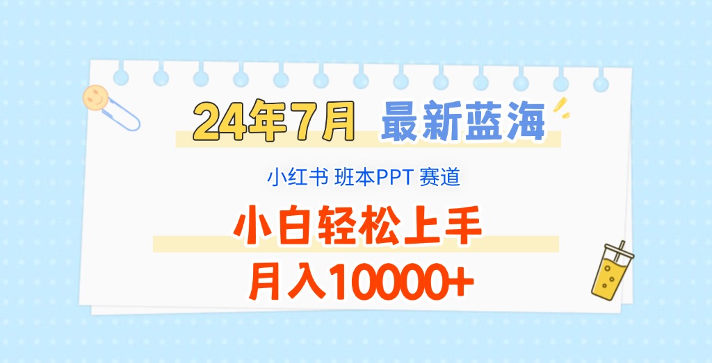 2024年7月最新蓝海赛道,小红书班本PPT项目,小白轻松上手,月入10000+-解忧云网络